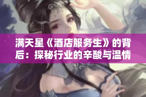 满天星《酒店服务生》的背后：探秘行业的辛酸与温情故事