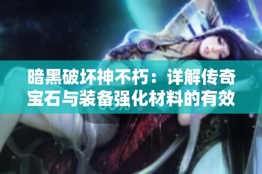暗黑破坏神不朽：详解传奇宝石与装备强化材料的有效获取方式与途径