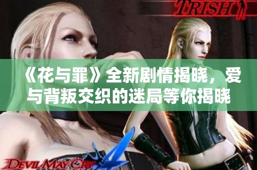 《花与罪》全新剧情揭晓，爱与背叛交织的迷局等你揭晓