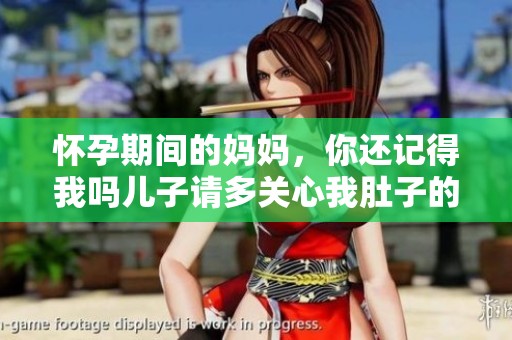怀孕期间的妈妈，你还记得我吗儿子请多关心我肚子的变化