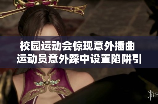 校园运动会惊现意外插曲 运动员意外踩中设置陷阱引发混乱局面