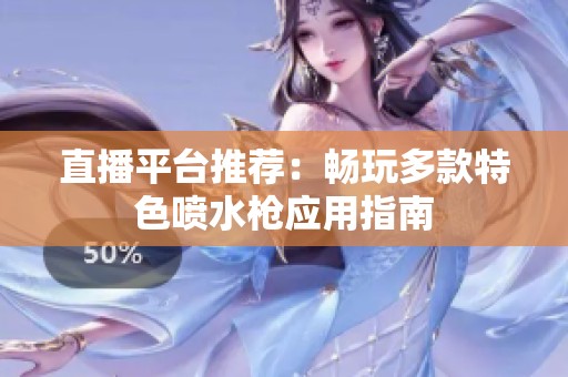 直播平台推荐：畅玩多款特色喷水枪应用指南