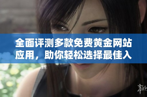 全面评测多款免费黄金网站应用，助你轻松选择最佳入口