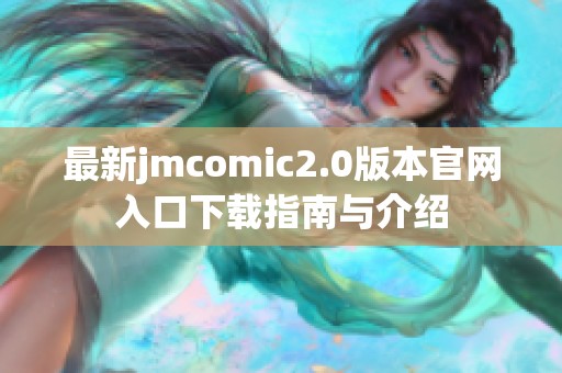 最新jmcomic2.0版本官网入口下载指南与介绍
