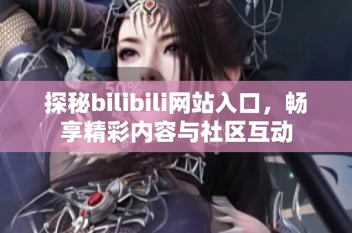 探秘bilibili网站入口，畅享精彩内容与社区互动