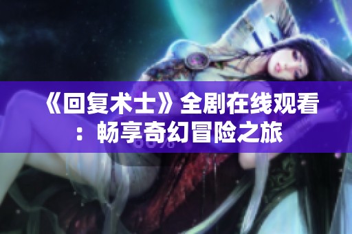 《回复术士》全剧在线观看：畅享奇幻冒险之旅