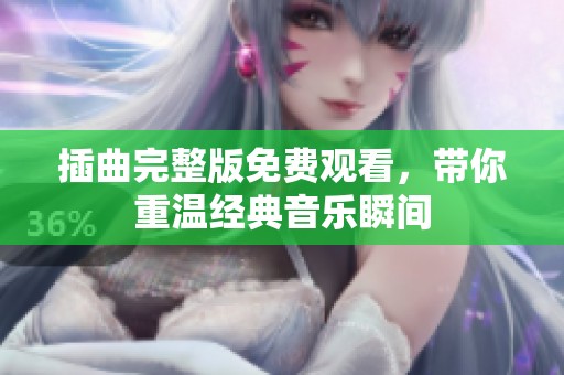 插曲完整版免费观看，带你重温经典音乐瞬间