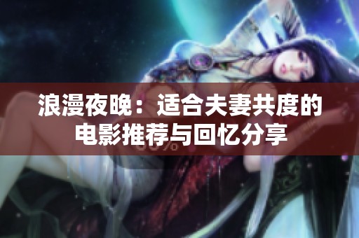 浪漫夜晚：适合夫妻共度的电影推荐与回忆分享