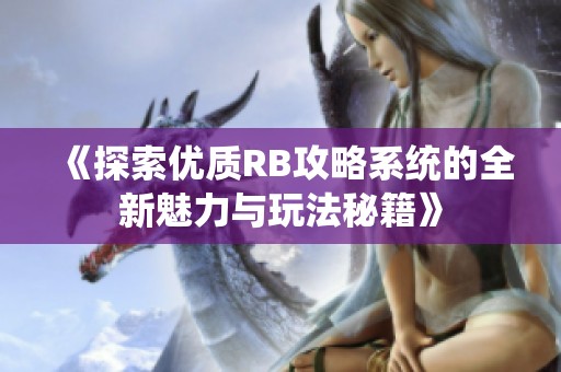 《探索优质RB攻略系统的全新魅力与玩法秘籍》