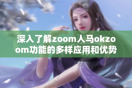 深入了解zoom人马okzoom功能的多样应用和优势解析