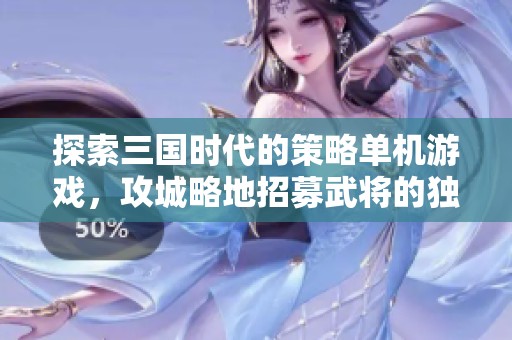 探索三国时代的策略单机游戏，攻城略地招募武将的独特体验与挑战