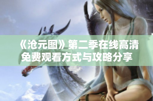 《沧元图》第二季在线高清免费观看方式与攻略分享