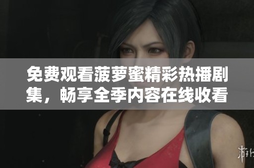 免费观看菠萝蜜精彩热播剧集，畅享全季内容在线收看