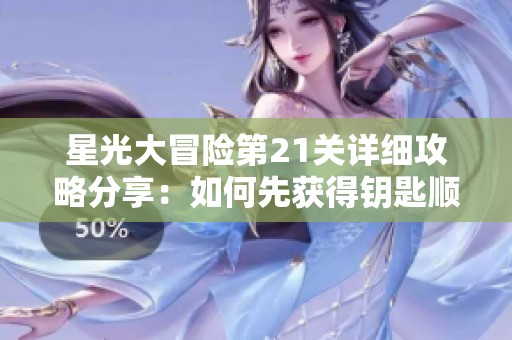 星光大冒险第21关详细攻略分享：如何先获得钥匙顺利解锁星星达成目标