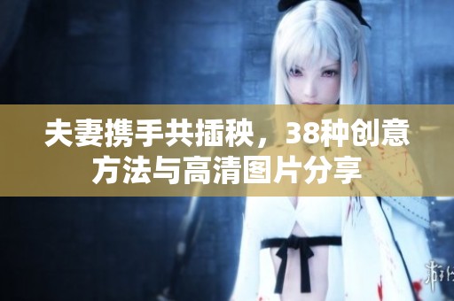 夫妻携手共插秧，38种创意方法与高清图片分享