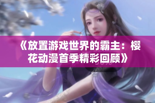 《放置游戏世界的霸主：樱花动漫首季精彩回顾》
