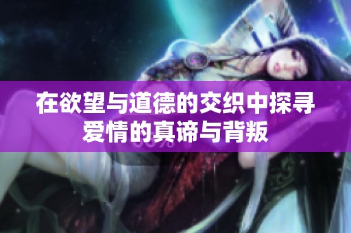 在欲望与道德的交织中探寻爱情的真谛与背叛