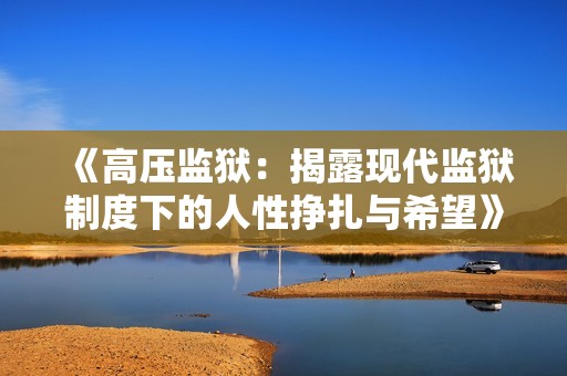 《高压监狱：揭露现代监狱制度下的人性挣扎与希望》