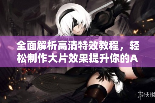 全面解析高清特效教程，轻松制作大片效果提升你的AE技能