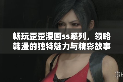 畅玩歪歪漫画ss系列，领略韩漫的独特魅力与精彩故事