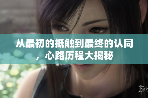 从最初的抵触到最终的认同，心路历程大揭秘