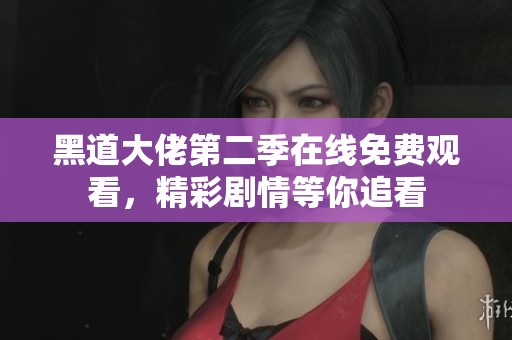 黑道大佬第二季在线免费观看，精彩剧情等你追看