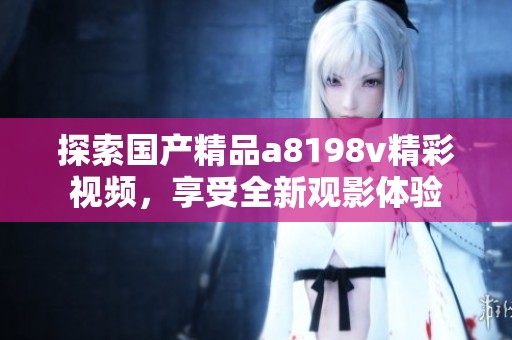 探索国产精品a8198v精彩视频，享受全新观影体验
