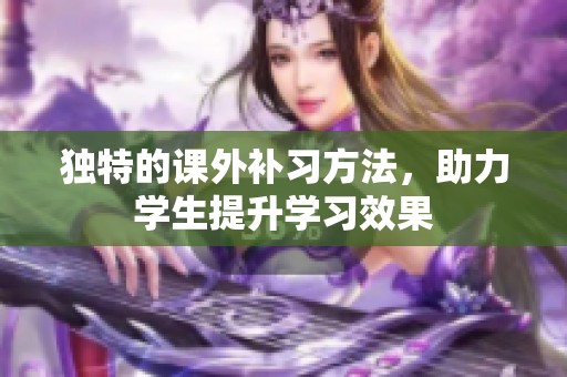 独特的课外补习方法，助力学生提升学习效果