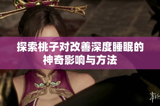 探索桃子对改善深度睡眠的神奇影响与方法
