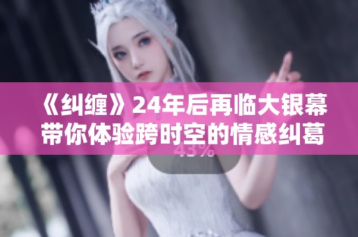 《纠缠》24年后再临大银幕 带你体验跨时空的情感纠葛