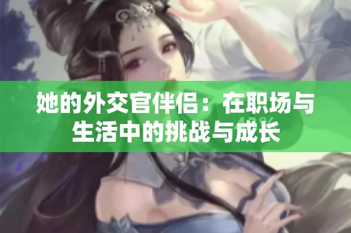 她的外交官伴侣：在职场与生活中的挑战与成长