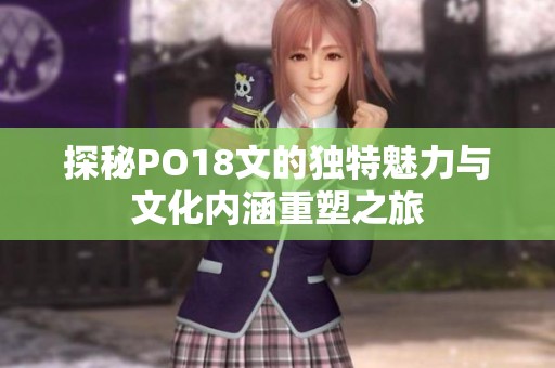 探秘PO18文的独特魅力与文化内涵重塑之旅