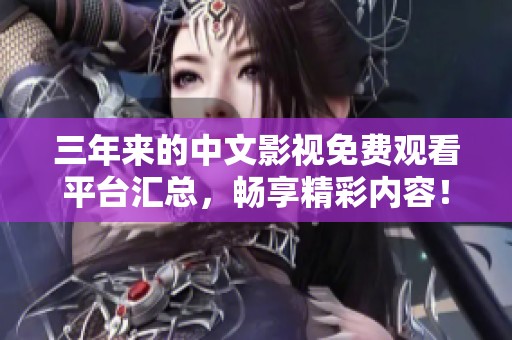 三年来的中文影视免费观看平台汇总，畅享精彩内容！