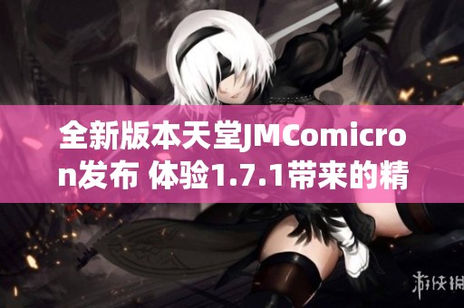 全新版本天堂JMComicron发布 体验1.7.1带来的精彩新功能
