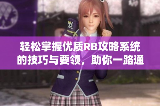 轻松掌握优质RB攻略系统的技巧与要领，助你一路通关