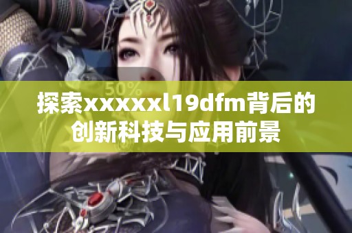 探索xxxxxl19dfm背后的创新科技与应用前景
