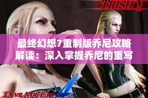 最终幻想7重制版乔尼攻略解读：深入掌握乔尼的重写与全新冒险秘訣