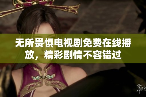 无所畏惧电视剧免费在线播放，精彩剧情不容错过