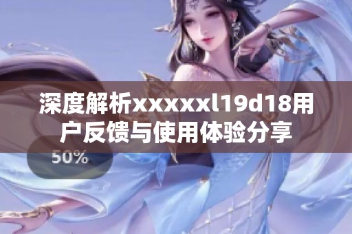 深度解析xxxxxl19d18用户反馈与使用体验分享