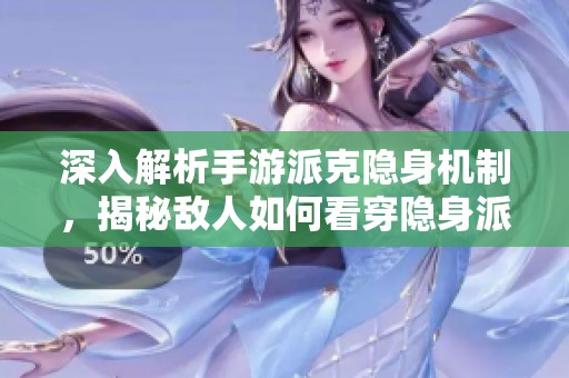 深入解析手游派克隐身机制，揭秘敌人如何看穿隐身派克的真相与细节