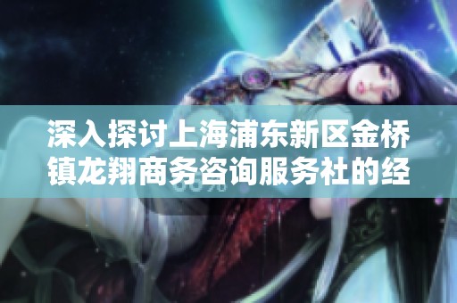 深入探讨上海浦东新区金桥镇龙翔商务咨询服务社的经营活动与发展前景分析