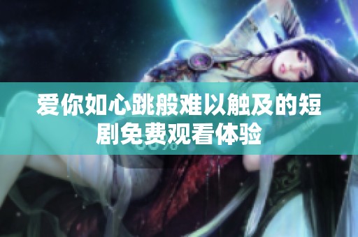 爱你如心跳般难以触及的短剧免费观看体验