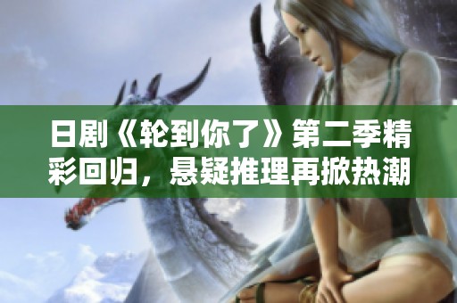 日剧《轮到你了》第二季精彩回归，悬疑推理再掀热潮