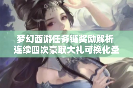梦幻西游任务链奖励解析 连续四次豪取大礼可换化圣角色揭秘