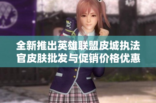 全新推出英雄联盟皮城执法官皮肤批发与促销价格优惠详情一览