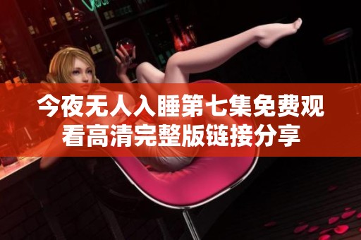 今夜无人入睡第七集免费观看高清完整版链接分享