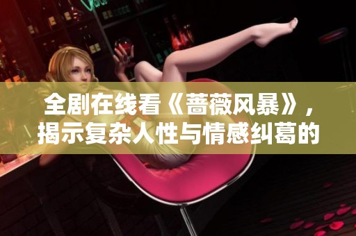 全剧在线看《蔷薇风暴》，揭示复杂人性与情感纠葛的精彩故事