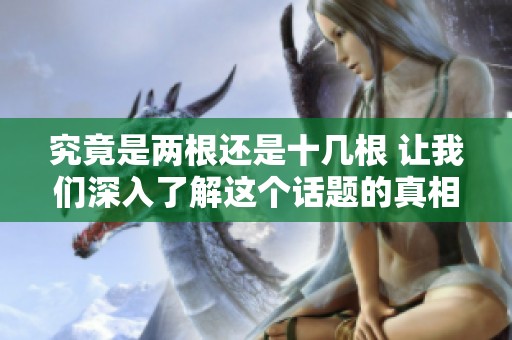 究竟是两根还是十几根 让我们深入了解这个话题的真相