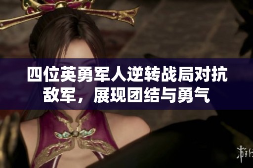 四位英勇军人逆转战局对抗敌军，展现团结与勇气