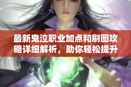 最新鬼泣职业加点和刷图攻略详细解析，助你轻松提升DNF游戏体验